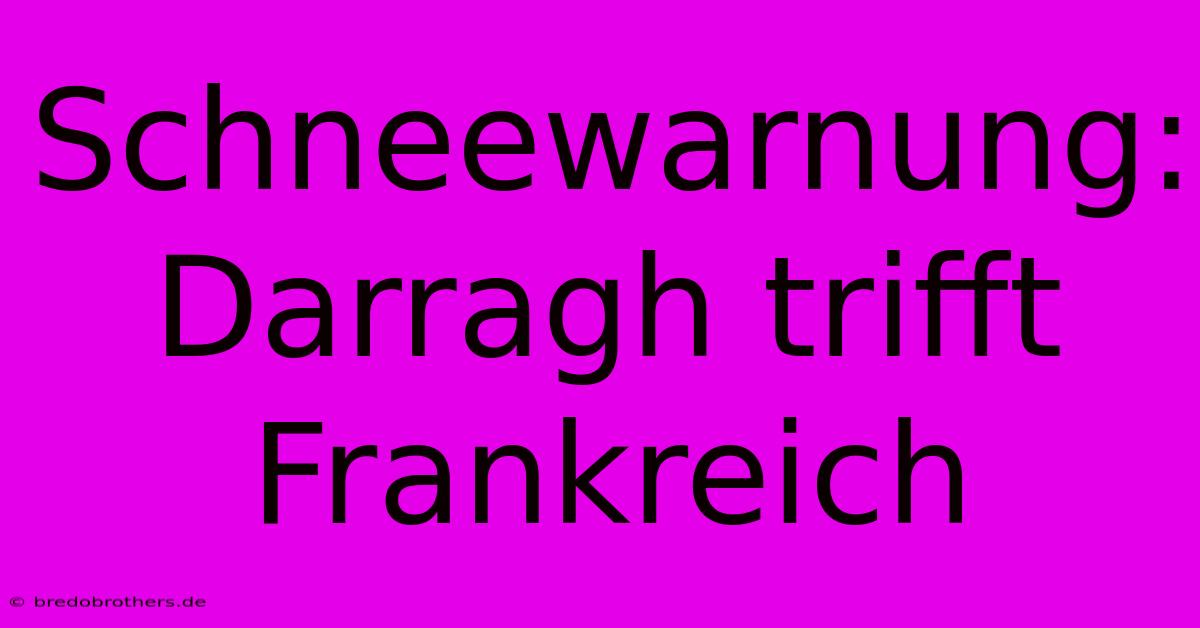 Schneewarnung: Darragh Trifft Frankreich