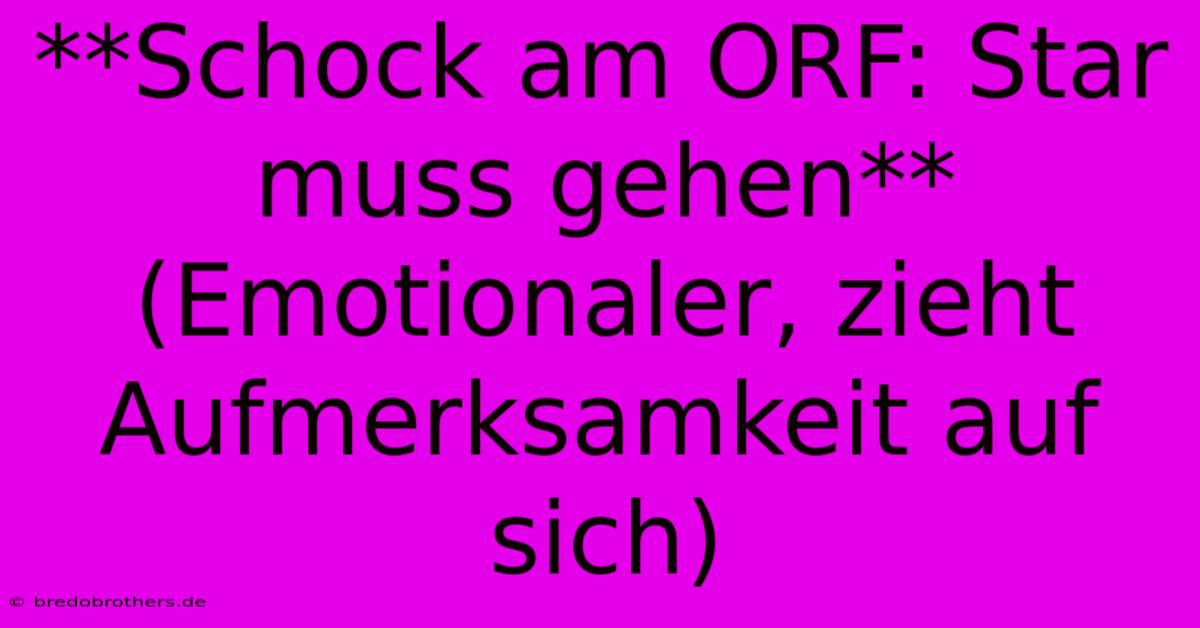 **Schock Am ORF: Star Muss Gehen** (Emotionaler, Zieht Aufmerksamkeit Auf Sich)