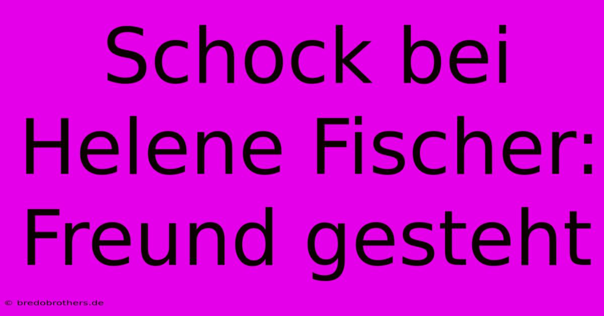 Schock Bei Helene Fischer: Freund Gesteht