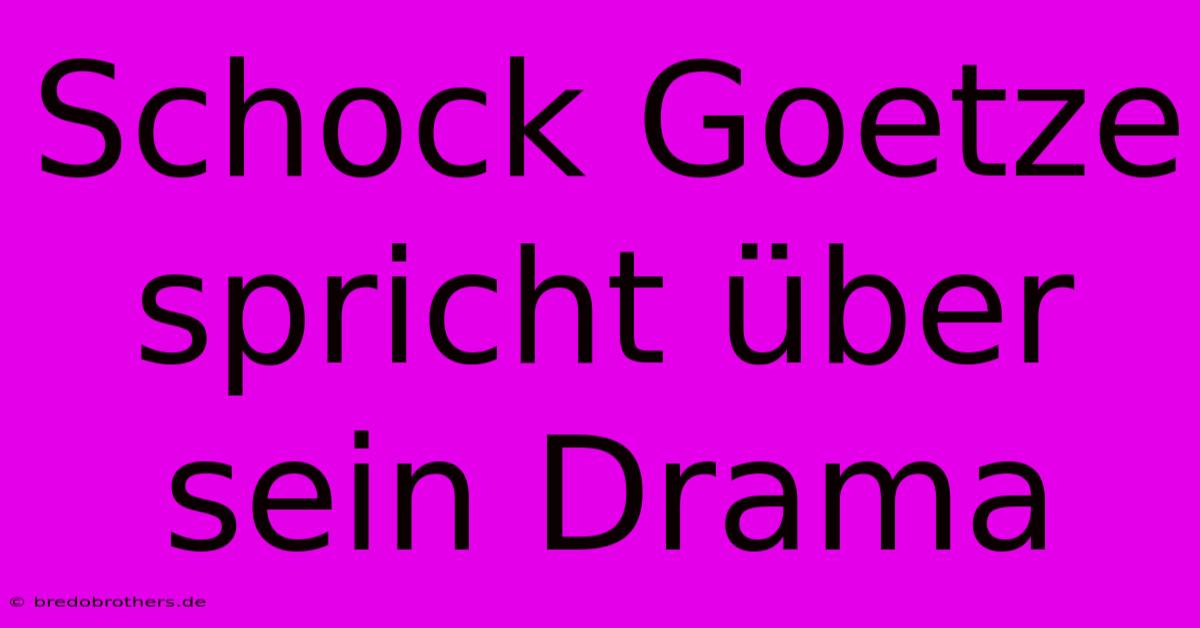 Schock Goetze Spricht Über Sein Drama