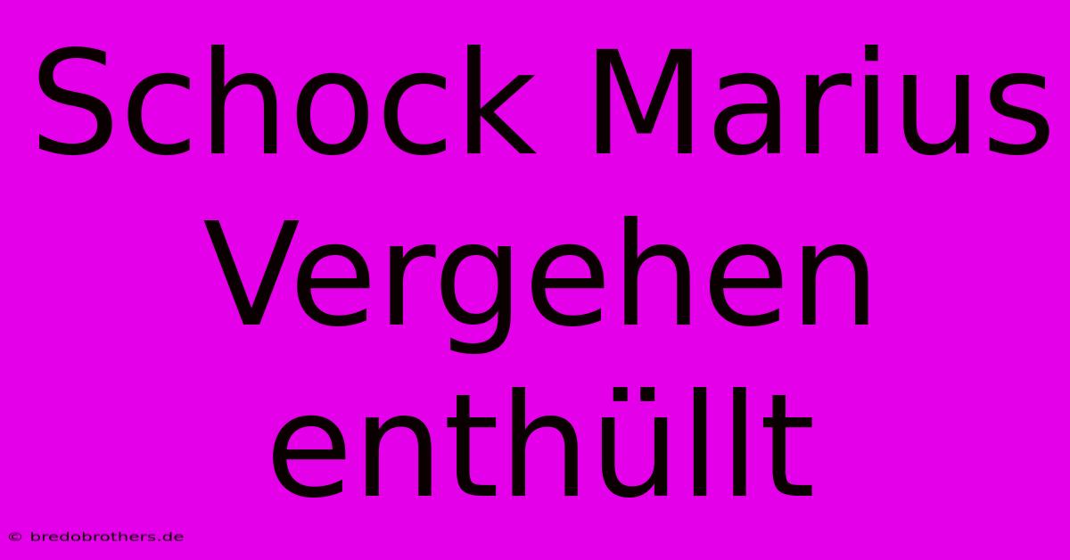 Schock Marius Vergehen Enthüllt