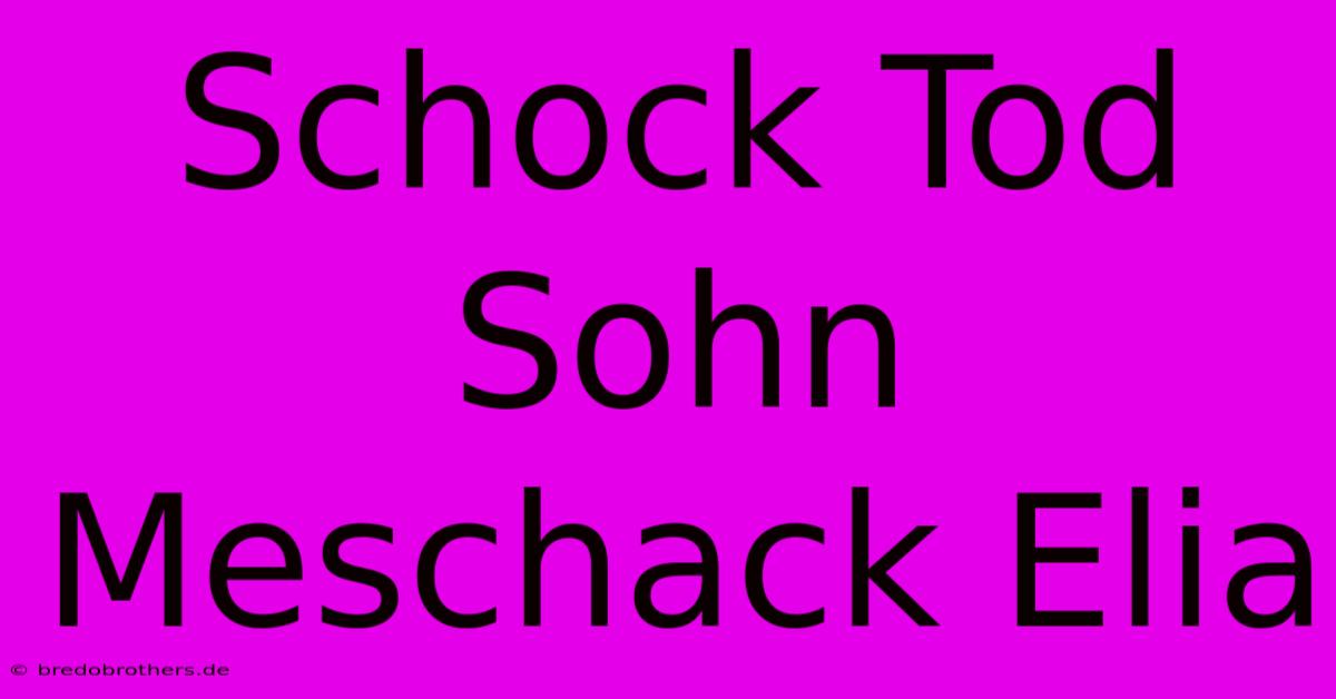 Schock Tod Sohn Meschack Elia