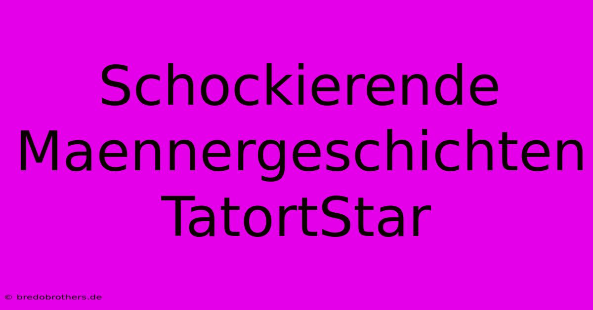 Schockierende Maennergeschichten TatortStar