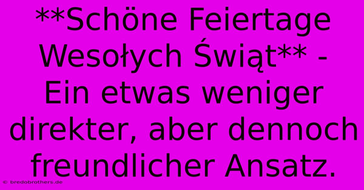 **Schöne Feiertage Wesołych Świąt** -  Ein Etwas Weniger Direkter, Aber Dennoch Freundlicher Ansatz.