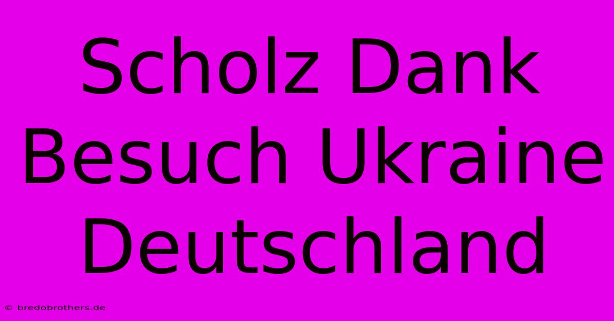 Scholz Dank Besuch Ukraine Deutschland