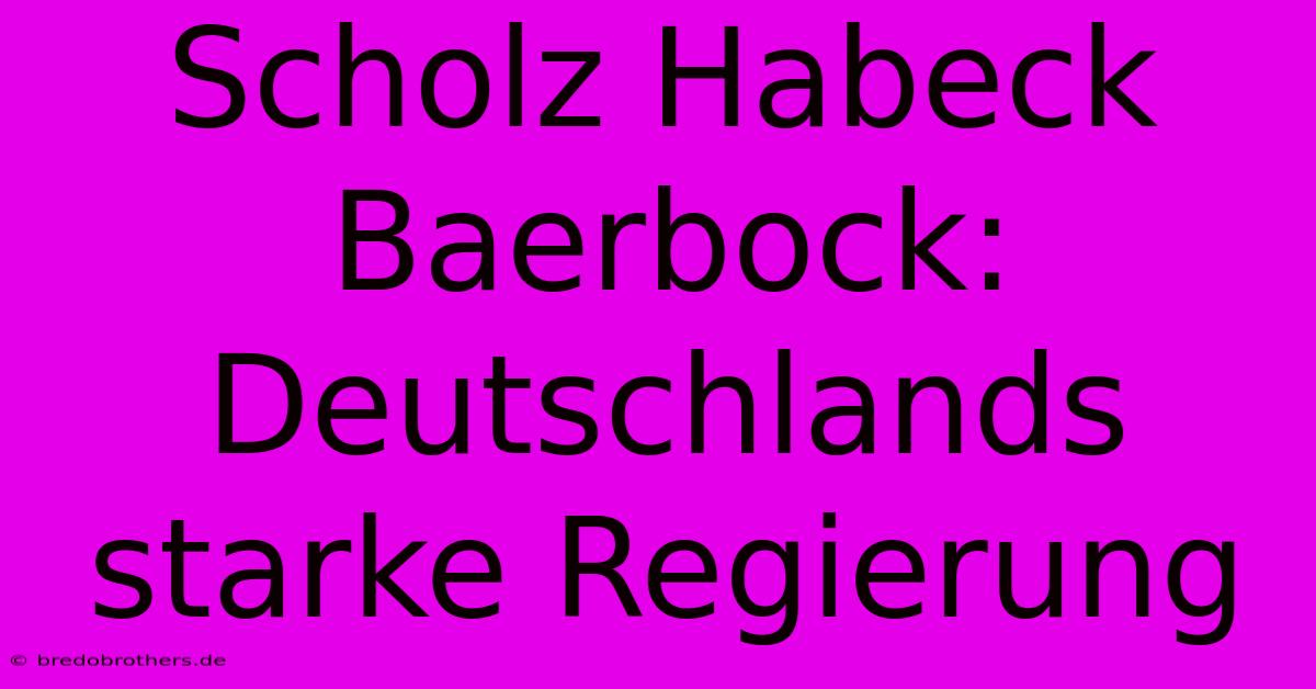 Scholz Habeck Baerbock: Deutschlands Starke Regierung