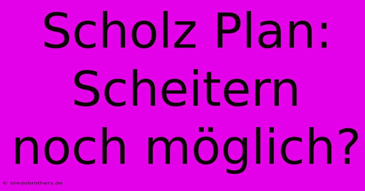 Scholz Plan: Scheitern Noch Möglich?