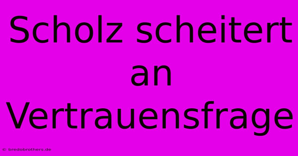 Scholz Scheitert An Vertrauensfrage