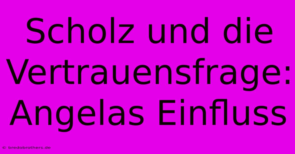 Scholz Und Die Vertrauensfrage:  Angelas Einfluss