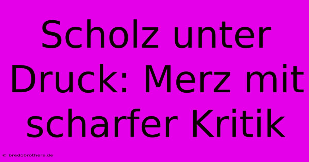 Scholz Unter Druck: Merz Mit Scharfer Kritik