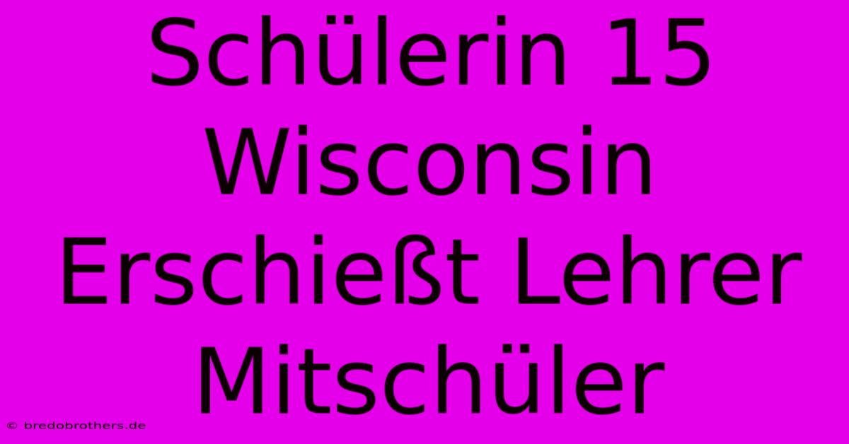 Schülerin 15 Wisconsin Erschießt Lehrer Mitschüler