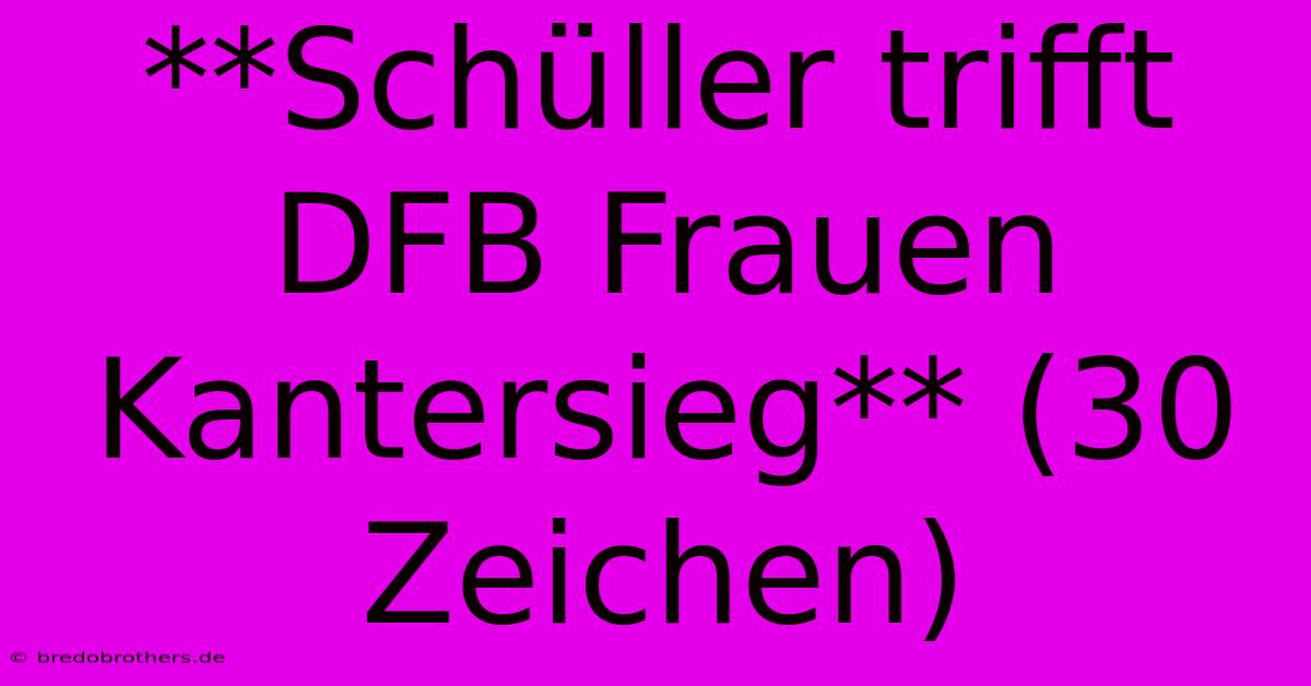 **Schüller Trifft DFB Frauen Kantersieg** (30 Zeichen)