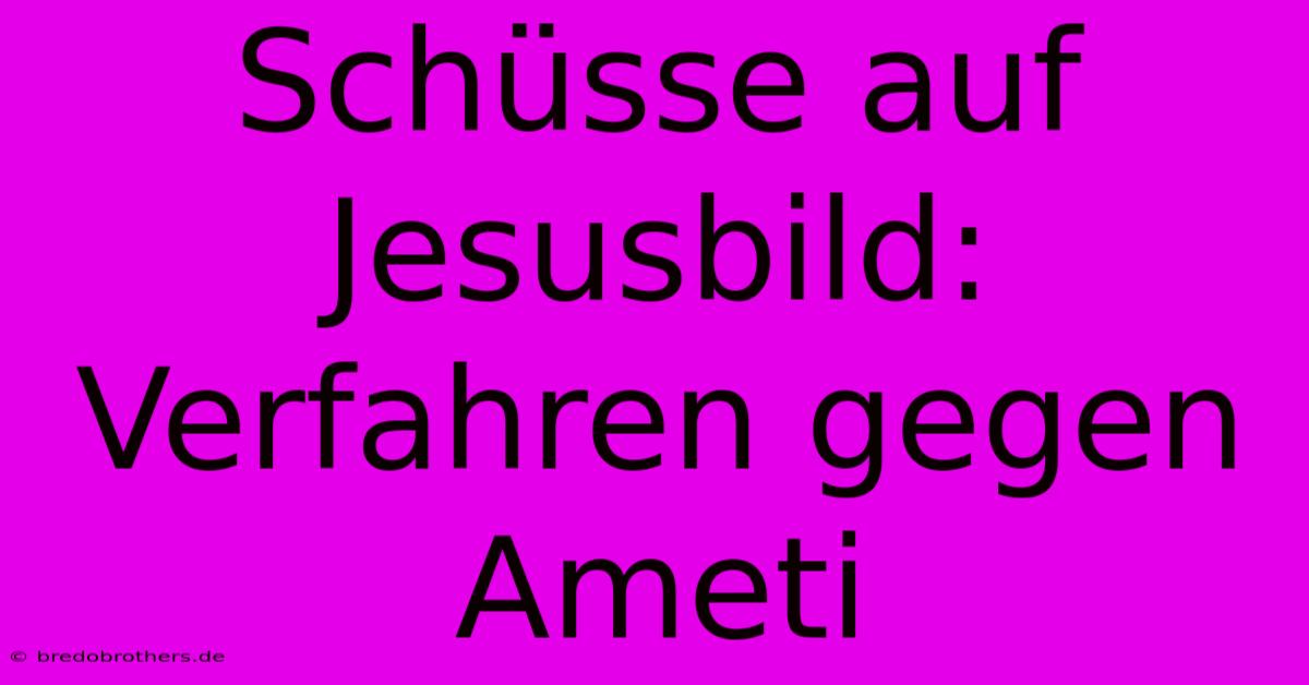 Schüsse Auf Jesusbild: Verfahren Gegen Ameti