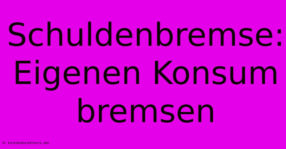 Schuldenbremse: Eigenen Konsum Bremsen