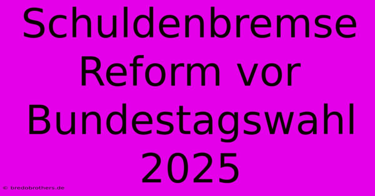 Schuldenbremse Reform Vor Bundestagswahl 2025