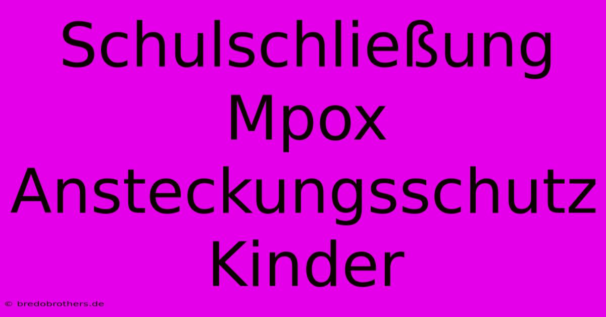 Schulschließung Mpox Ansteckungsschutz Kinder