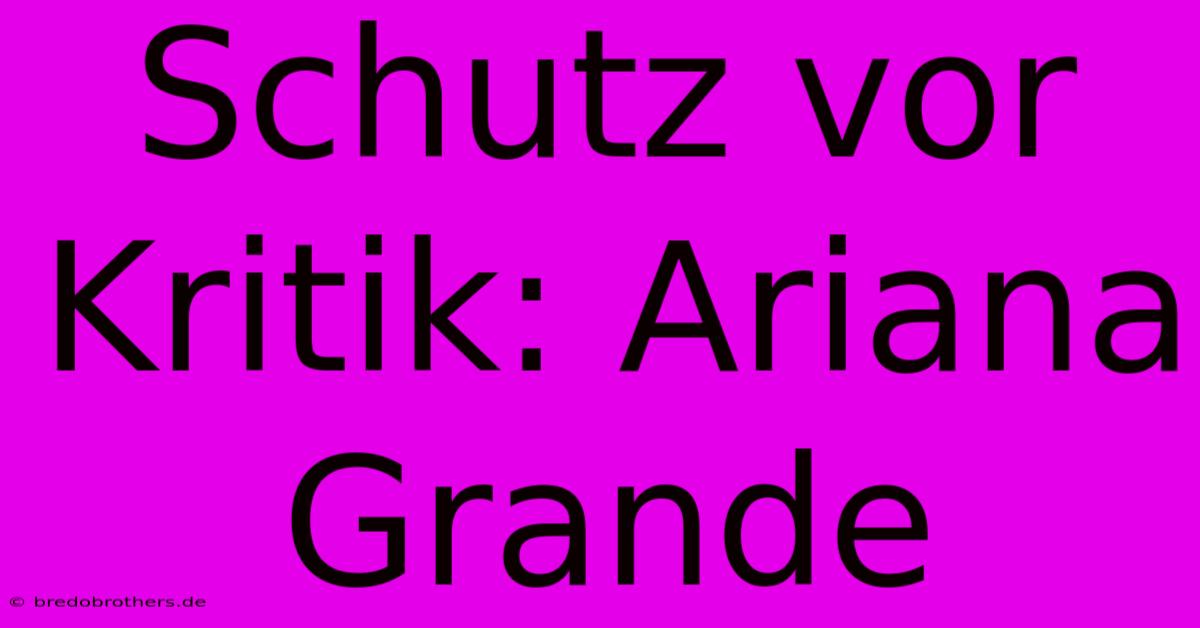 Schutz Vor Kritik: Ariana Grande