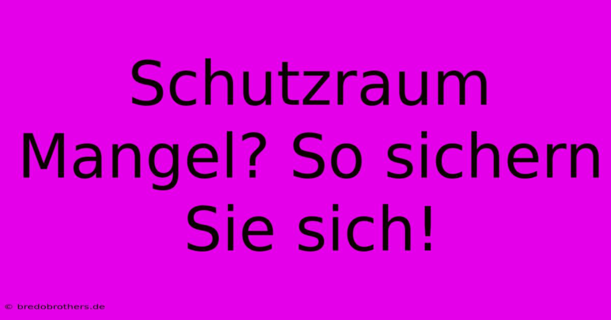 Schutzraum Mangel? So Sichern Sie Sich!