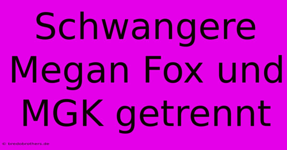 Schwangere Megan Fox Und MGK Getrennt