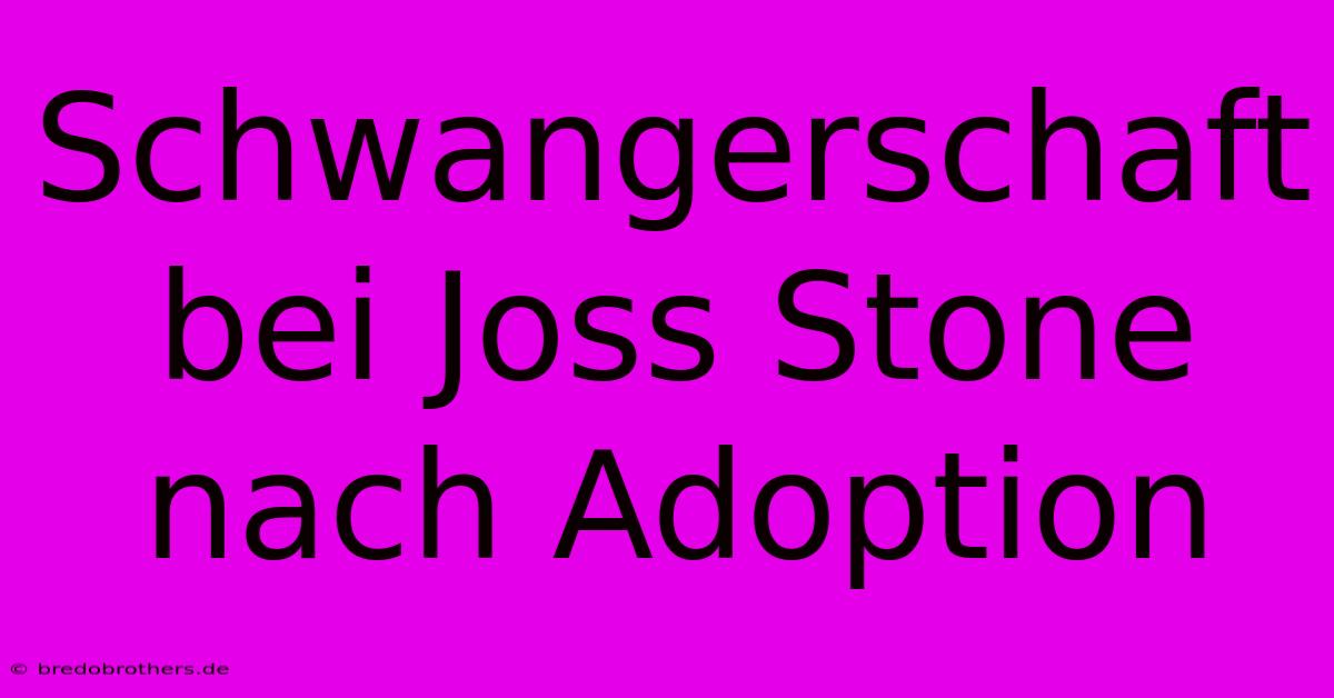 Schwangerschaft Bei Joss Stone Nach Adoption