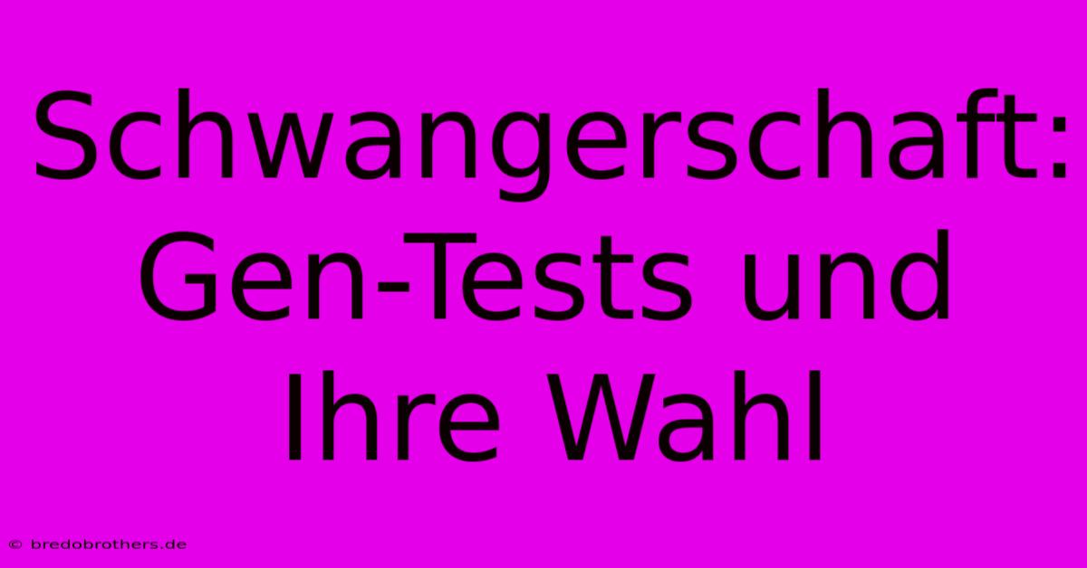 Schwangerschaft: Gen-Tests Und Ihre Wahl