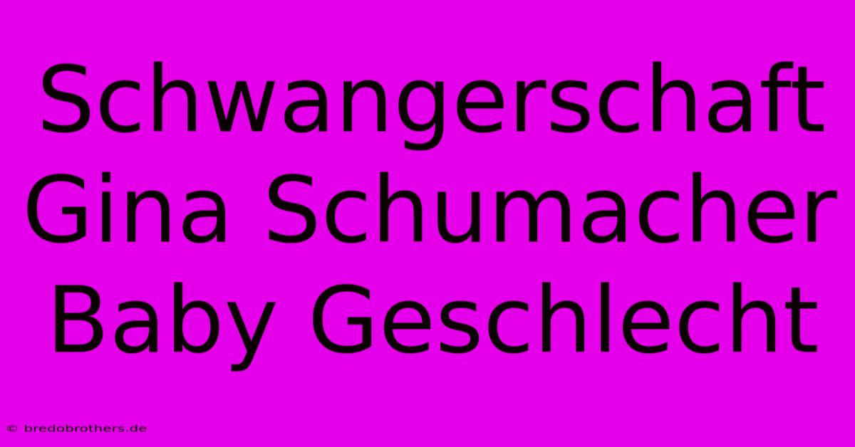 Schwangerschaft Gina Schumacher Baby Geschlecht