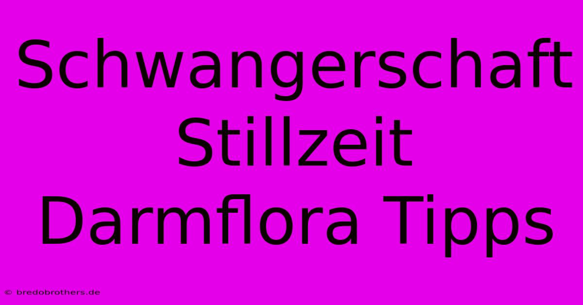 Schwangerschaft Stillzeit Darmflora Tipps