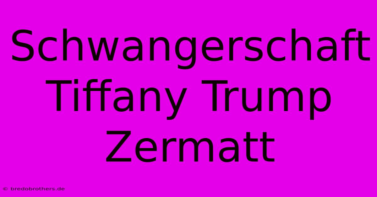 Schwangerschaft Tiffany Trump Zermatt