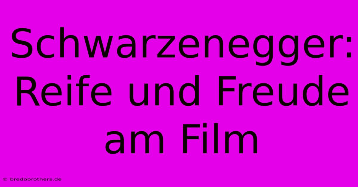 Schwarzenegger:  Reife Und Freude Am Film