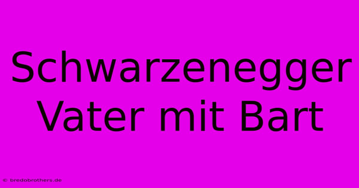 Schwarzenegger Vater Mit Bart