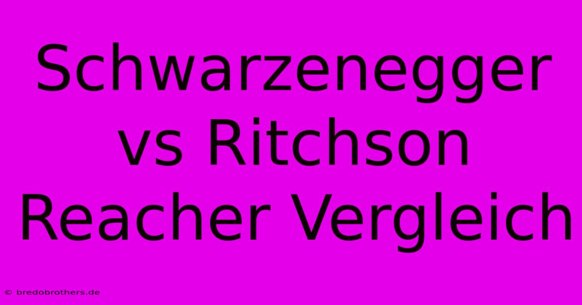 Schwarzenegger Vs Ritchson Reacher Vergleich