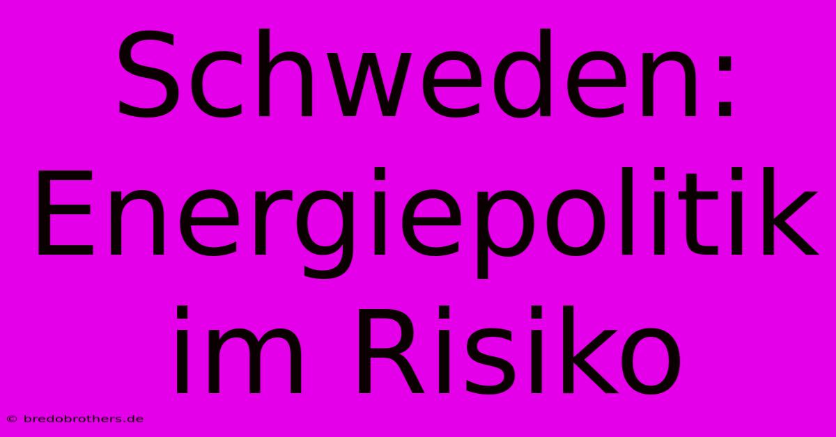 Schweden: Energiepolitik Im Risiko