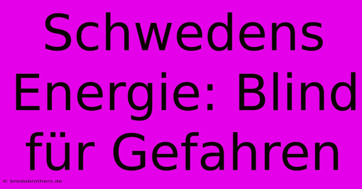 Schwedens Energie: Blind Für Gefahren