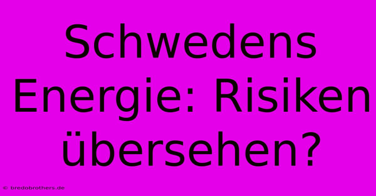 Schwedens Energie: Risiken Übersehen?