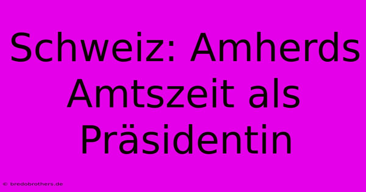 Schweiz: Amherds Amtszeit Als Präsidentin