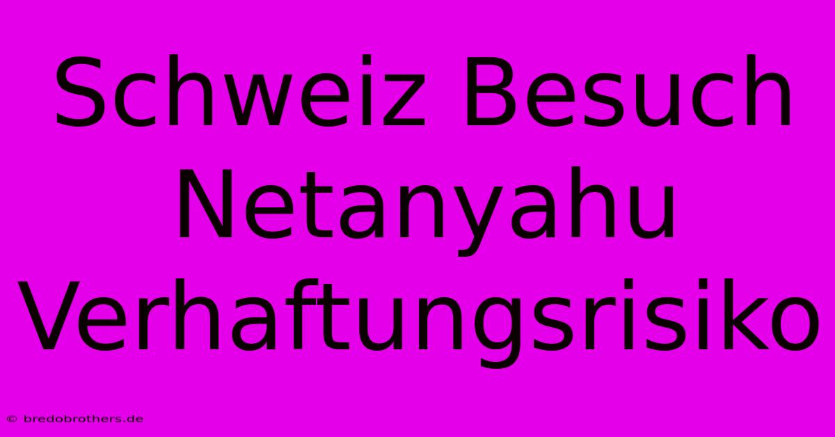 Schweiz Besuch Netanyahu Verhaftungsrisiko