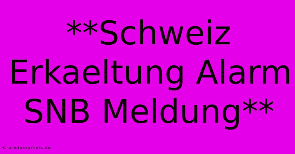 **Schweiz Erkaeltung Alarm SNB Meldung**