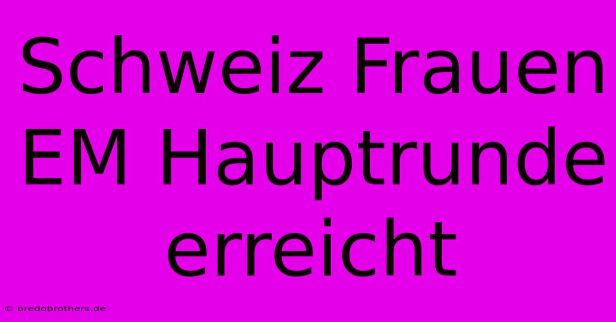 Schweiz Frauen EM Hauptrunde Erreicht