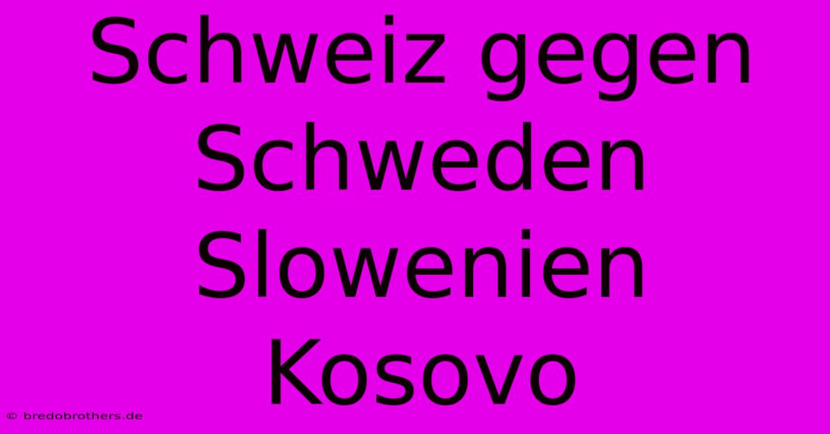 Schweiz Gegen Schweden Slowenien Kosovo