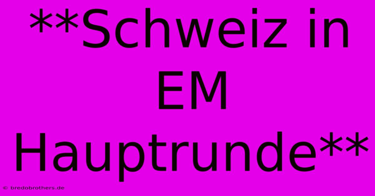 **Schweiz In EM Hauptrunde**