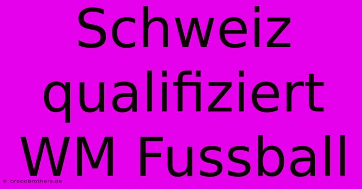 Schweiz Qualifiziert WM Fussball