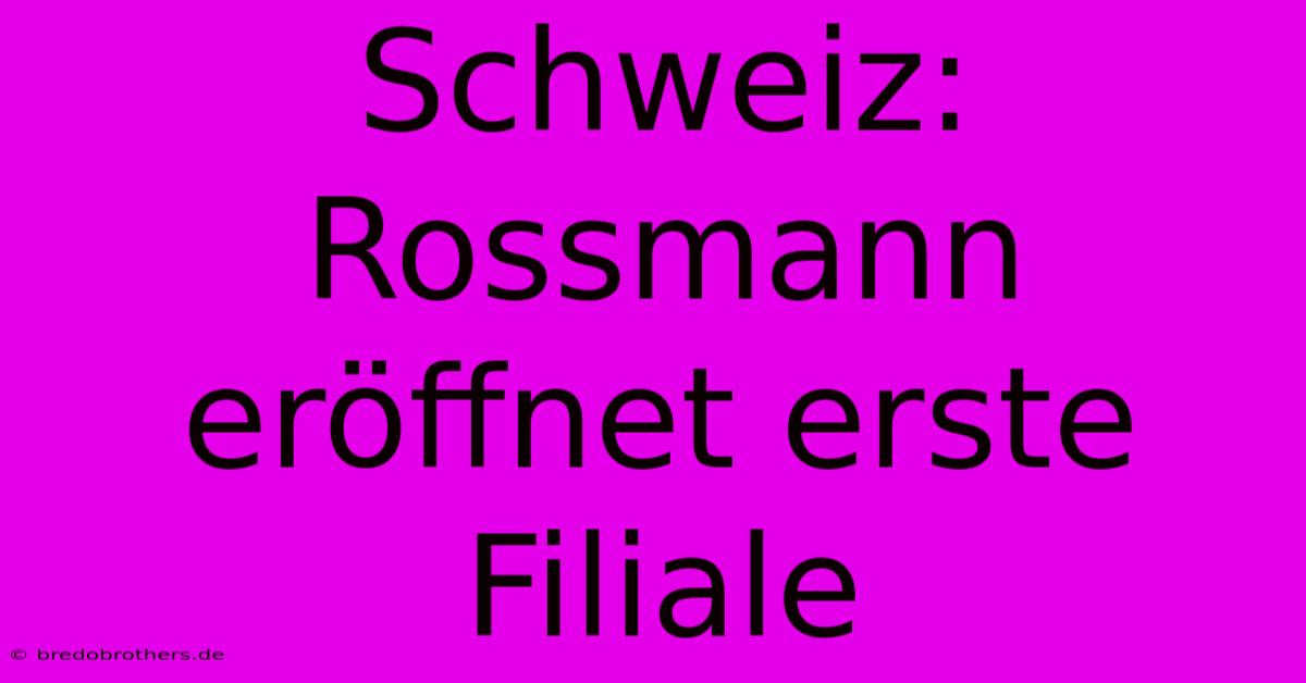 Schweiz: Rossmann Eröffnet Erste Filiale