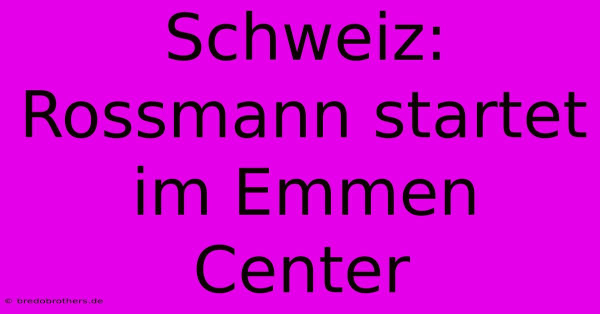 Schweiz: Rossmann Startet Im Emmen Center