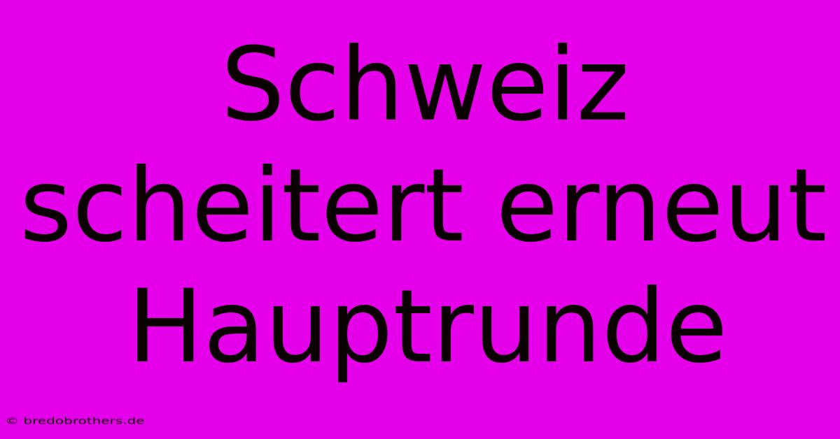 Schweiz Scheitert Erneut Hauptrunde