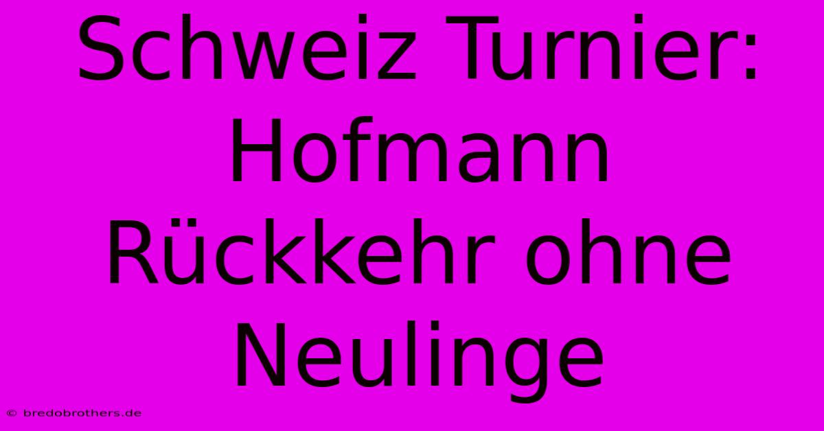 Schweiz Turnier: Hofmann Rückkehr Ohne Neulinge