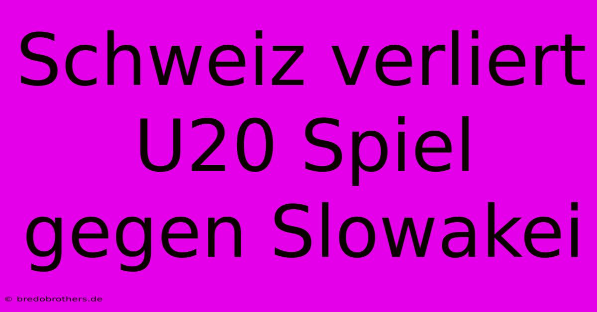 Schweiz Verliert U20 Spiel Gegen Slowakei