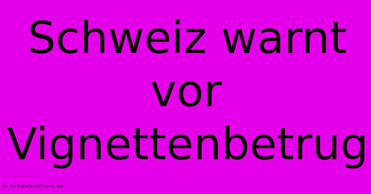 Schweiz Warnt Vor Vignettenbetrug