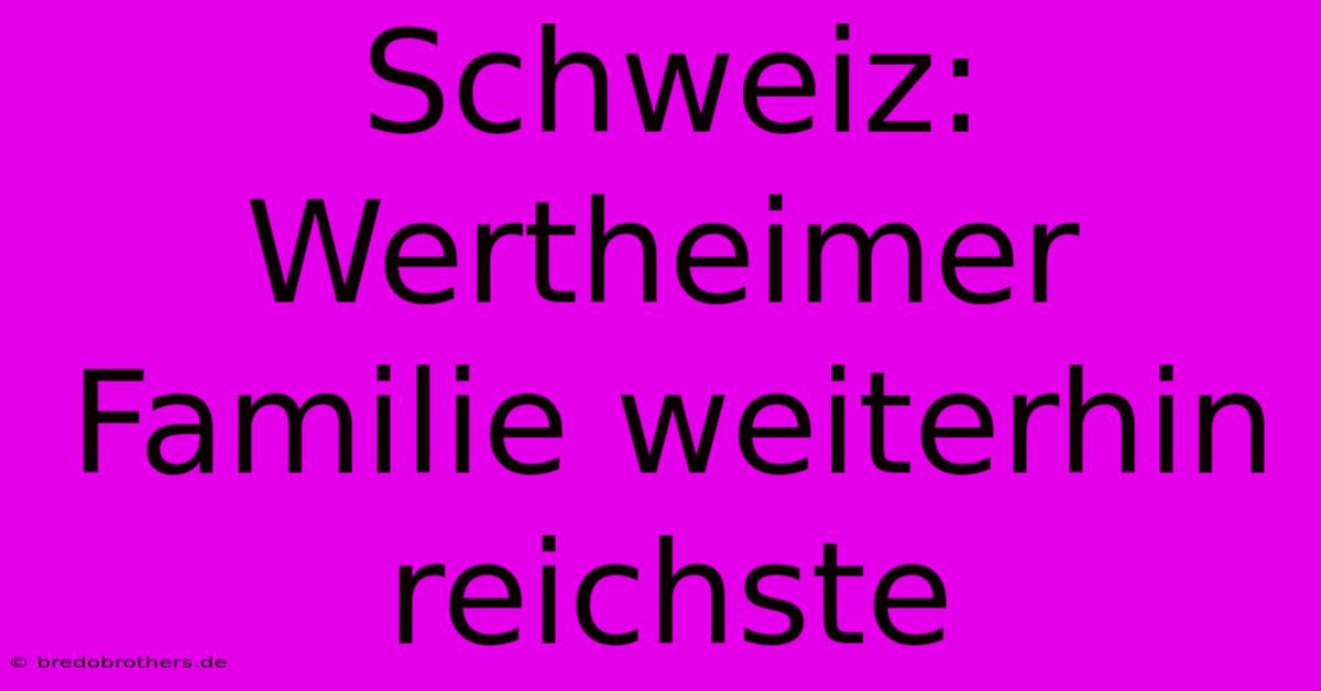 Schweiz: Wertheimer Familie Weiterhin Reichste