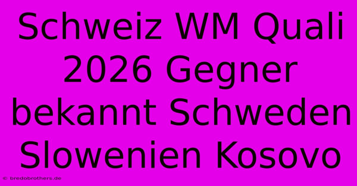 Schweiz WM Quali 2026 Gegner Bekannt Schweden Slowenien Kosovo