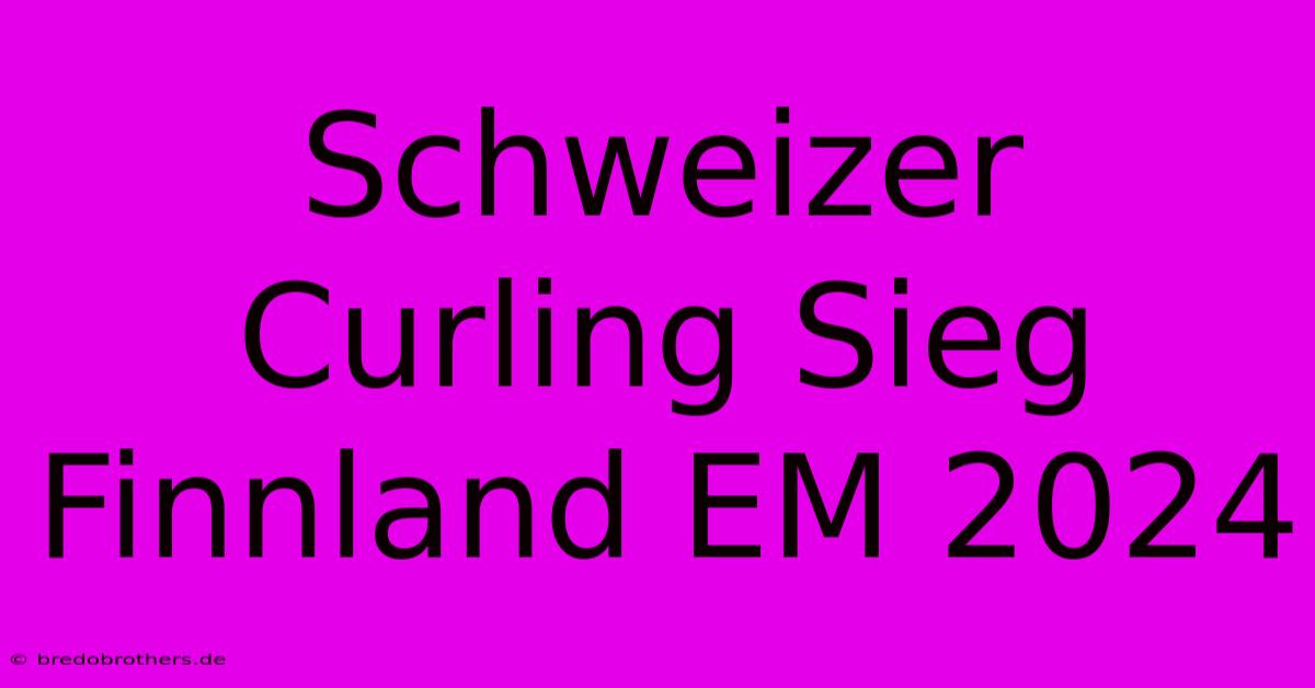 Schweizer Curling Sieg Finnland EM 2024